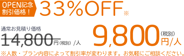OPEN記念価格！通常料金14800円(税別)/人のところ9800円(税別)/人