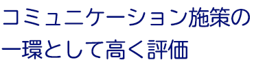 コミュニケーション施策の一環として高く評価